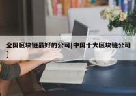 全国区块链最好的公司[中国十大区块链公司]