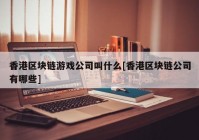 香港区块链游戏公司叫什么[香港区块链公司有哪些]