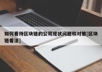 如何看待区块链的公司现状问题和对策[区块链看法]