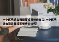 一个区块链公司需要设置哪些岗位[一个区块链公司需要设置哪些岗位呢]