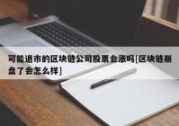 可能退市的区块链公司股票会涨吗[区块链崩盘了会怎么样]