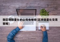 做区块链量化的公司有哪些[区块链量化交易策略]