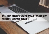 做区块链的有哪些公司相关股票[做区块链的有哪些公司相关股票板块]