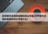 区块链为主线的金融科技公司是[区块链为主线的金融科技公司是什么]