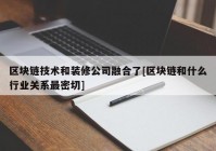 区块链技术和装修公司融合了[区块链和什么行业关系最密切]