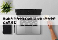 区块链与华为合作的公司[区块链与华为合作的公司排名]