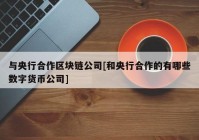 与央行合作区块链公司[和央行合作的有哪些数字货币公司]