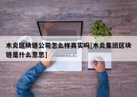 木炎区块链公司怎么样真实吗[木炎集团区块链是什么意思]