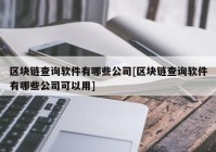 区块链查询软件有哪些公司[区块链查询软件有哪些公司可以用]