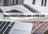 国内区块链的公司排名[国内 区块链 公司]