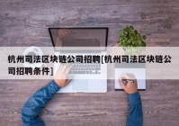 杭州司法区块链公司招聘[杭州司法区块链公司招聘条件]