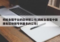 蚂蚁金服平台的区块链公司[蚂蚁金服是中国拥有区块链专利最多的公司]