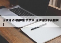 区块链公司招聘什么技术[区块链技术员招聘]