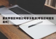 重庆举报区块链公司非法集资[举报区块链交易所]