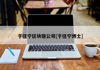 于佳宁区块链公司[于佳宁博士]