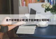 出个区块链公司[出个区块链公司好吗]