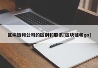 区块链和公司的区别和联系[区块链和go]