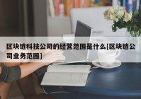 区块链科技公司的经营范围是什么[区块链公司业务范围]