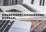 杭州永旗区块链科技公司[杭州永旗区块链科技公司怎么样]