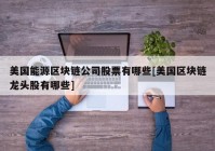 美国能源区块链公司股票有哪些[美国区块链龙头股有哪些]