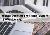 有哪些区块链技术的上市公司股票[区块链技术开发的上市公司]