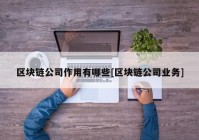 区块链公司作用有哪些[区块链公司业务]