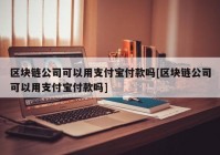 区块链公司可以用支付宝付款吗[区块链公司可以用支付宝付款吗]