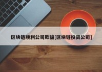 区块链项利公司欺骗[区块链投资公司]