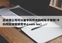 区块链公司可以被中科院收购吗知乎视频[中科院区块链研究中心sam lee]