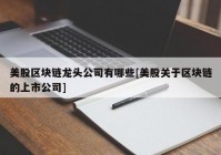 美股区块链龙头公司有哪些[美股关于区块链的上市公司]