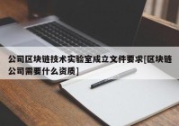 公司区块链技术实验室成立文件要求[区块链公司需要什么资质]