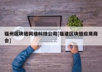 福州区块链网络科技公司[福建区块链应用商会]