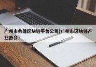 广州市共建区块链平台公司[广州市区块链产业协会]