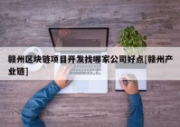 赣州区块链项目开发找哪家公司好点[赣州产业链]