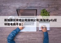 新加坡区块链公司深圳公司[新加坡ydy区块链电商平台]