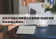 东莞区块链公司联系方式有哪些[深圳区块链科技有限公司地址]