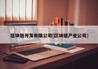 区块链开发有限公司[区块链产业公司]