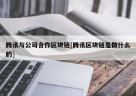 腾讯与公司合作区块链[腾讯区块链是做什么的]