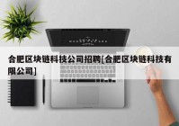 合肥区块链科技公司招聘[合肥区块链科技有限公司]