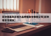 区块链最具影响力品牌媒体有哪些公司[区块链主流媒体]