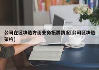 公司在区块链方面业务拓展情况[公司区块链架构]